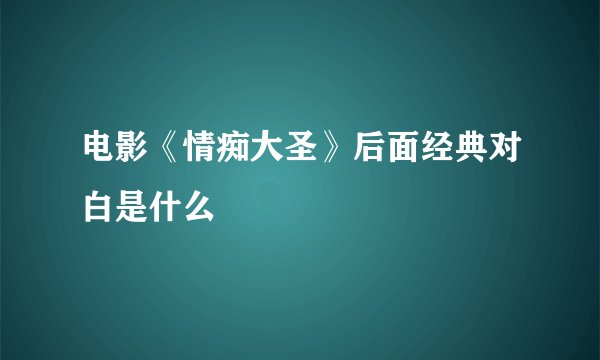 电影《情痴大圣》后面经典对白是什么