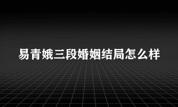 易青娥三段婚姻结局怎么样