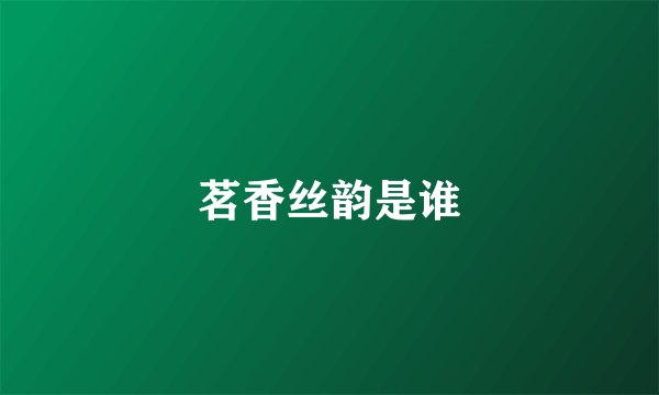 茗香丝韵是谁