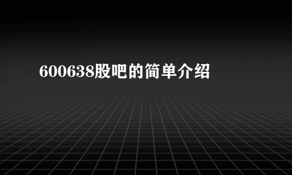 600638股吧的简单介绍