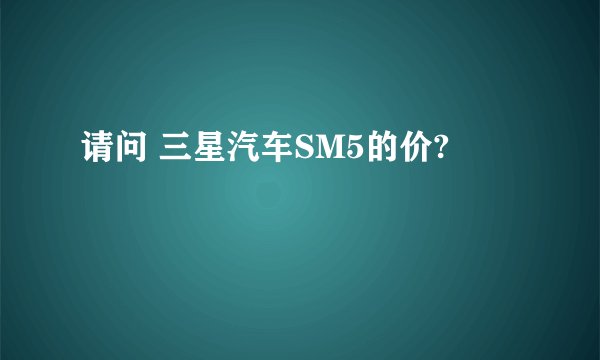请问 三星汽车SM5的价?