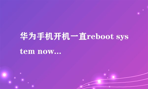 华为手机开机一直reboot system now是什么意思 华为指令解析