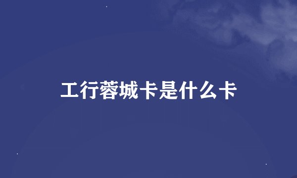 工行蓉城卡是什么卡