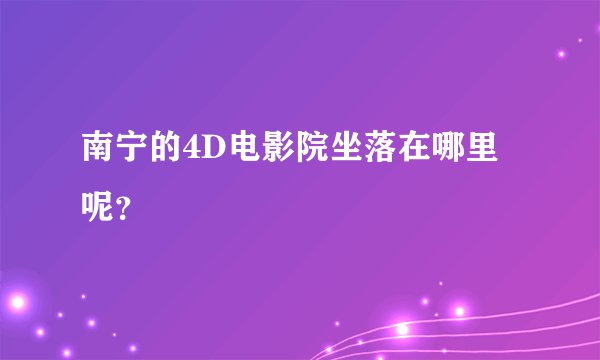 南宁的4D电影院坐落在哪里呢？