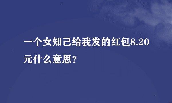一个女知己给我发的红包8.20元什么意思?