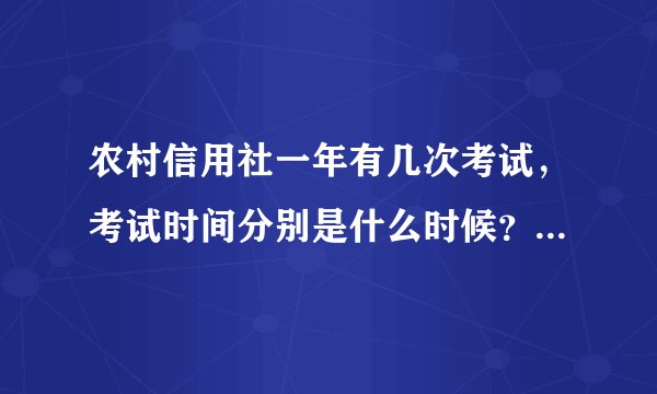 农村信用社一年有几次考试,考试时间分别是什么时候?每次的报名流程分别是什么吗?