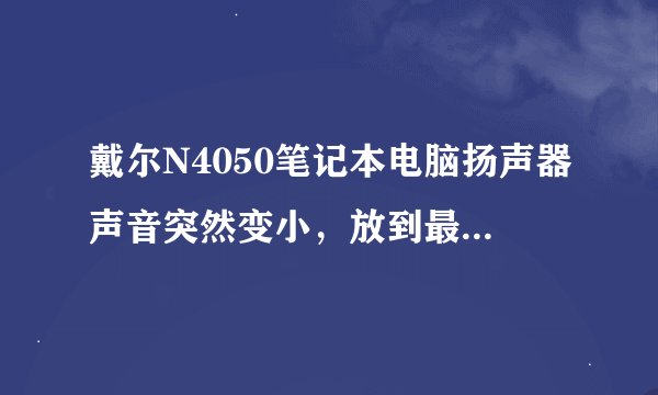 戴尔N4050笔记本电脑扬声器声音突然变小,放到最大还是只有一点声音。安装了官网的驱动没有解决问题