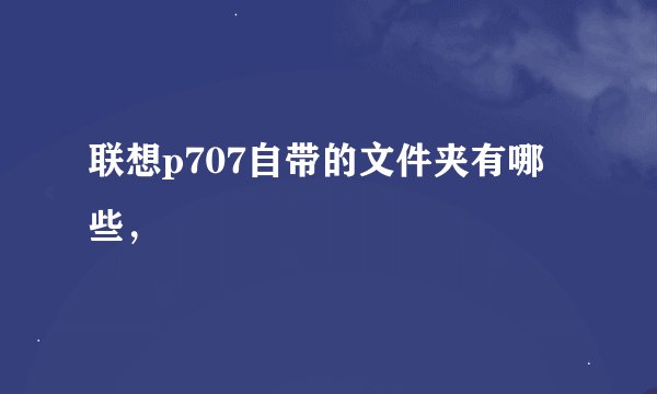 联想p707自带的文件夹有哪些，