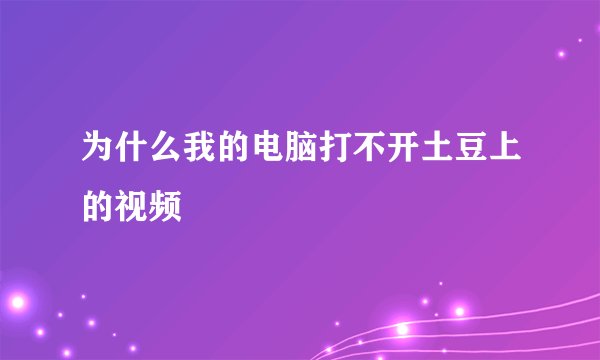 为什么我的电脑打不开土豆上的视频