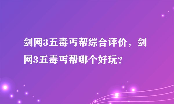 剑网3五毒丐帮综合评价，剑网3五毒丐帮哪个好玩？