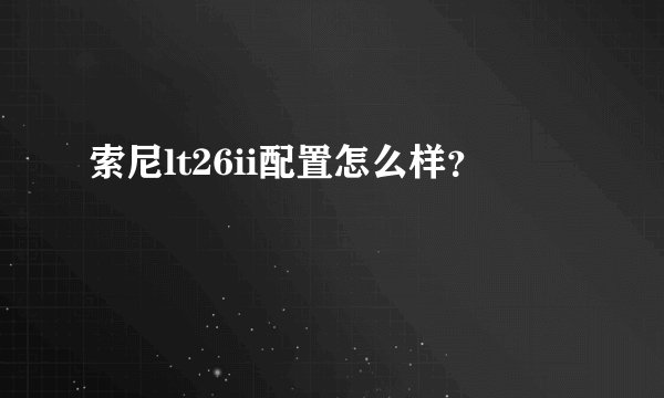 索尼lt26ii配置怎么样？