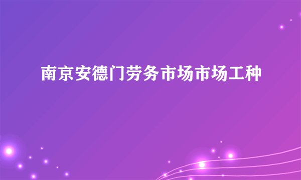 南京安德门劳务市场市场工种