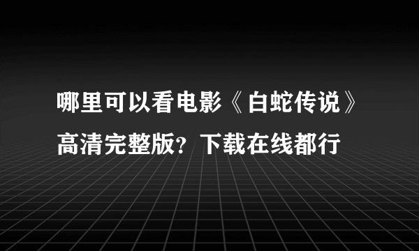哪里可以看电影《白蛇传说》高清完整版？下载在线都行