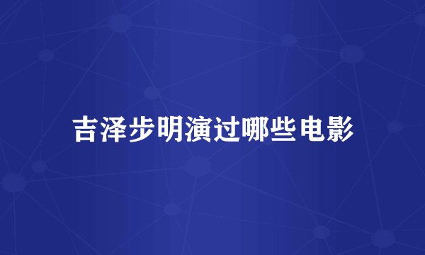 吉泽步明演过哪些电影