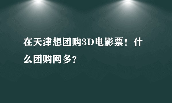 在天津想团购3D电影票！什么团购网多？