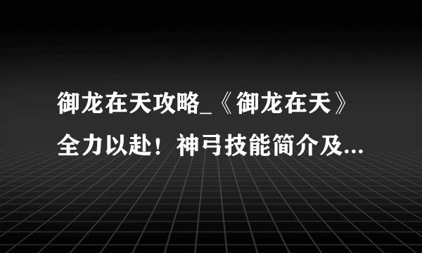 御龙在天攻略_《御龙在天》全力以赴!神弓技能简介及兵书选择