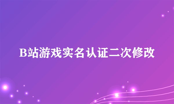 B站游戏实名认证二次修改