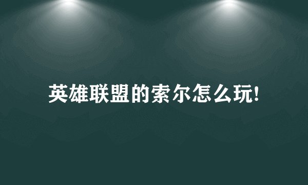 英雄联盟的索尔怎么玩!