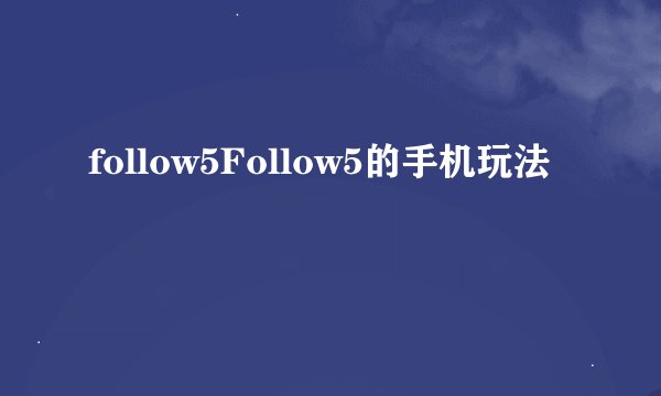 follow5Follow5的手机玩法