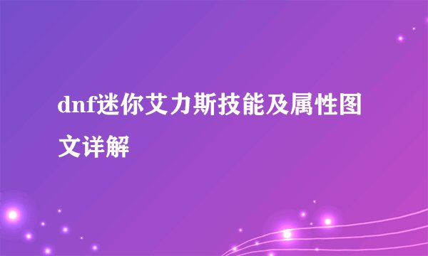 dnf迷你艾力斯技能及属性图文详解