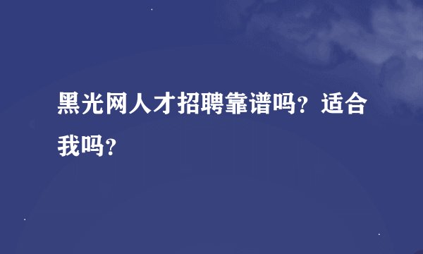 黑光网人才招聘靠谱吗？适合我吗？