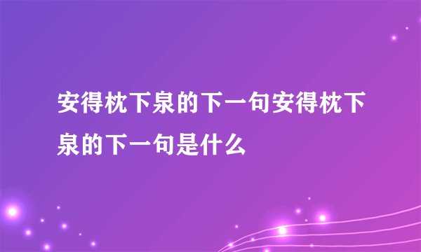 安得枕下泉的下一句安得枕下泉的下一句是什么