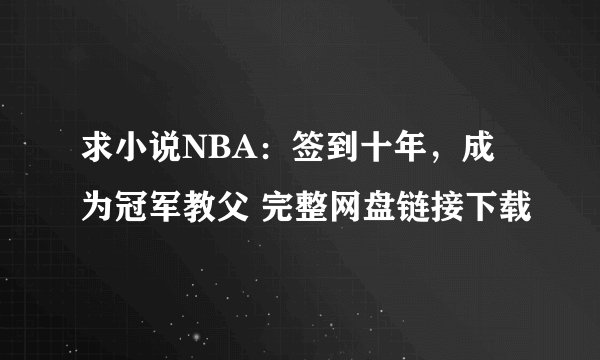 求小说NBA：签到十年，成为冠军教父 完整网盘链接下载