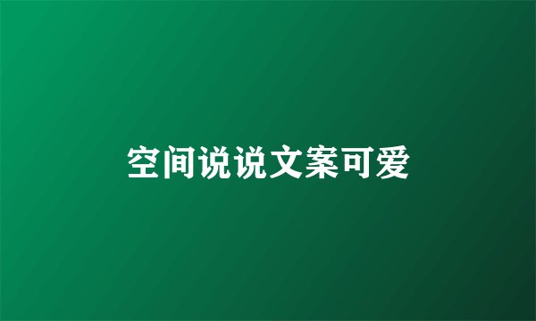 空间说说文案可爱