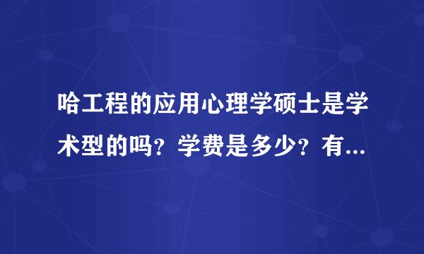 哈工程的应用心理学硕士是学术型的吗？学费是多少？有公费名额及奖学金制度吗？