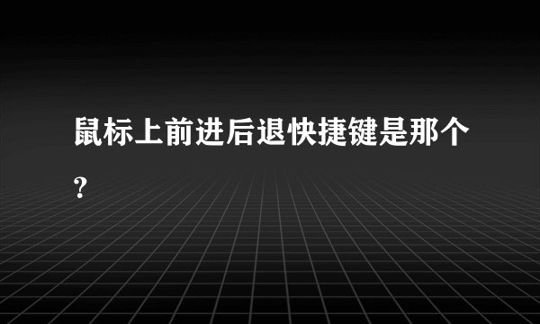 鼠标上前进后退快捷键是那个？