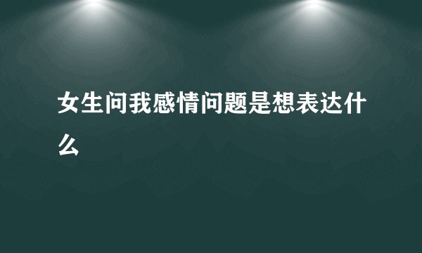 女生问我感情问题是想表达什么