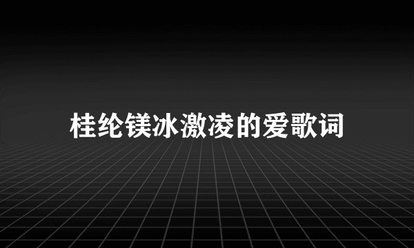 桂纶镁冰激凌的爱歌词