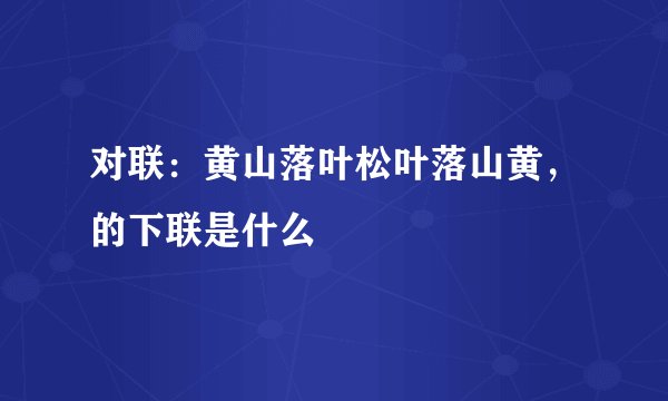 对联：黄山落叶松叶落山黄，的下联是什么