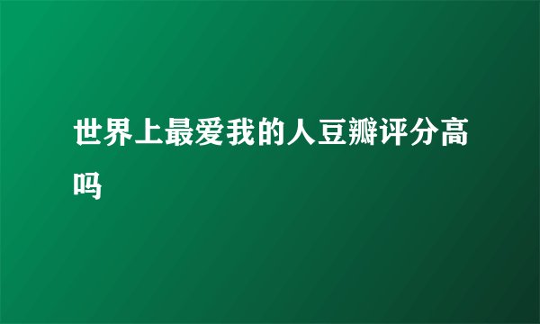 世界上最爱我的人豆瓣评分高吗