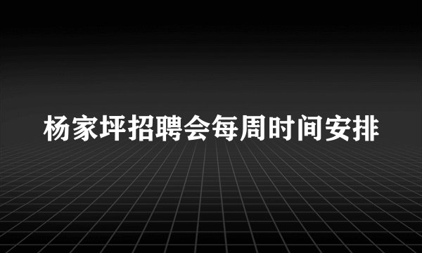 杨家坪招聘会每周时间安排