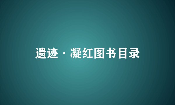遗迹·凝红图书目录