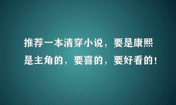 推荐一本清穿小说，要是康熙是主角的，要喜的，要好看的！