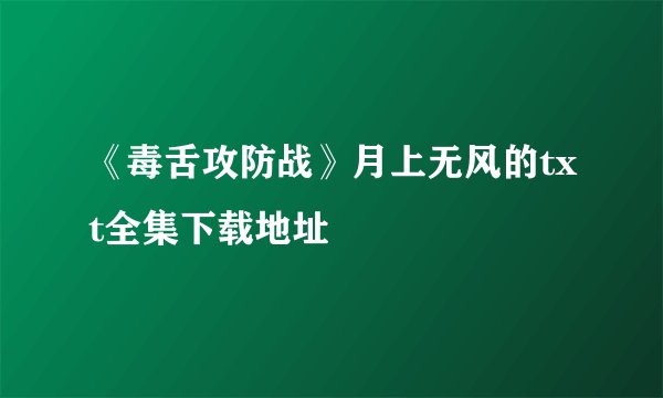《毒舌攻防战》月上无风的txt全集下载地址