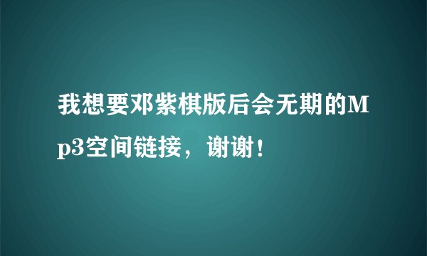 我想要邓紫棋版后会无期的Mp3空间链接，谢谢！