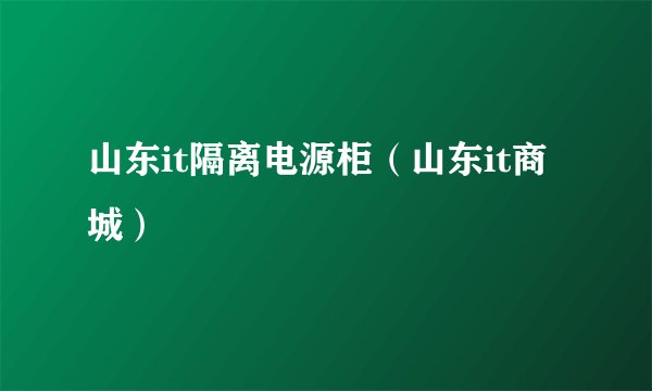 山东it隔离电源柜（山东it商城）