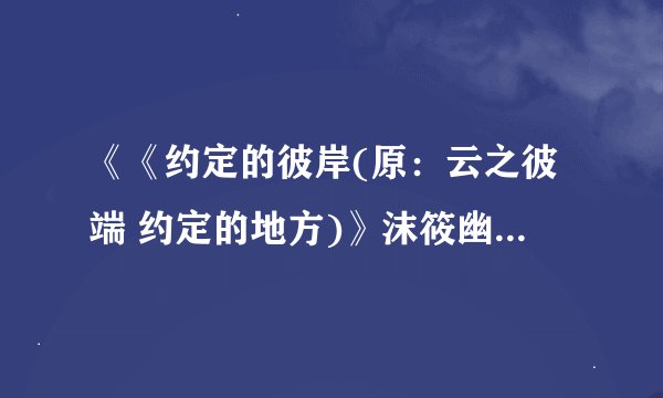 《《约定的彼岸(原：云之彼端 约定的地方)》沫筱幽》最新txt全集下载