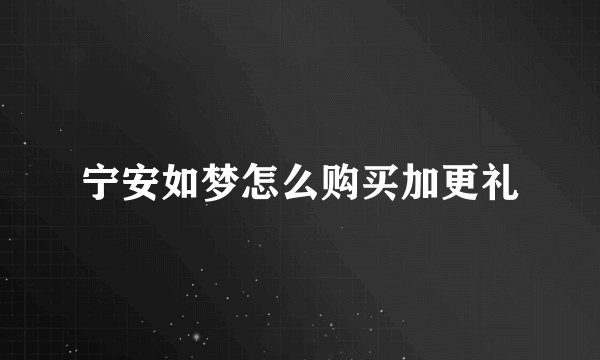 宁安如梦怎么购买加更礼