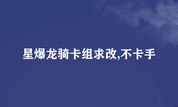 星爆龙骑卡组求改,不卡手