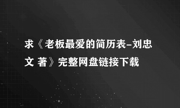 求《老板最爱的简历表-刘忠文 著》完整网盘链接下载