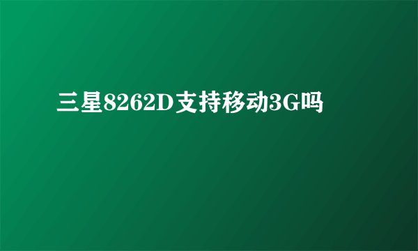 三星8262D支持移动3G吗