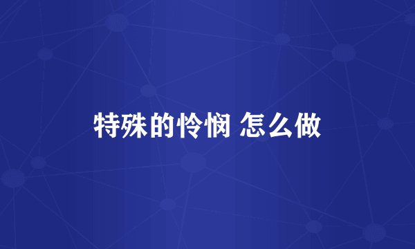 特殊的怜悯 怎么做