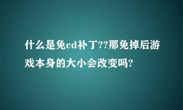 什么是免cd补丁??那免掉后游戏本身的大小会改变吗?