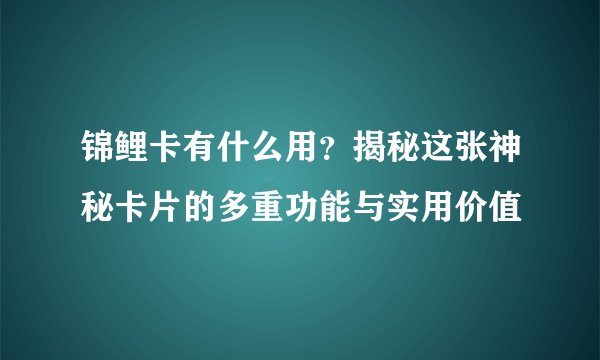 锦鲤卡有什么用？揭秘这张神秘卡片的多重功能与实用价值