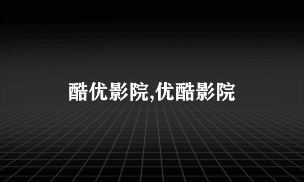 酷优影院,优酷影院