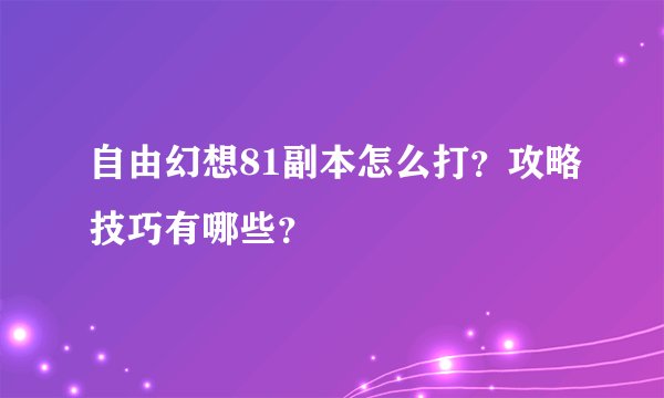自由幻想81副本怎么打?攻略技巧有哪些?